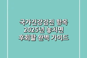 국가건강검진 항목: 2025년, 놓치면 후회할 완벽 가이드