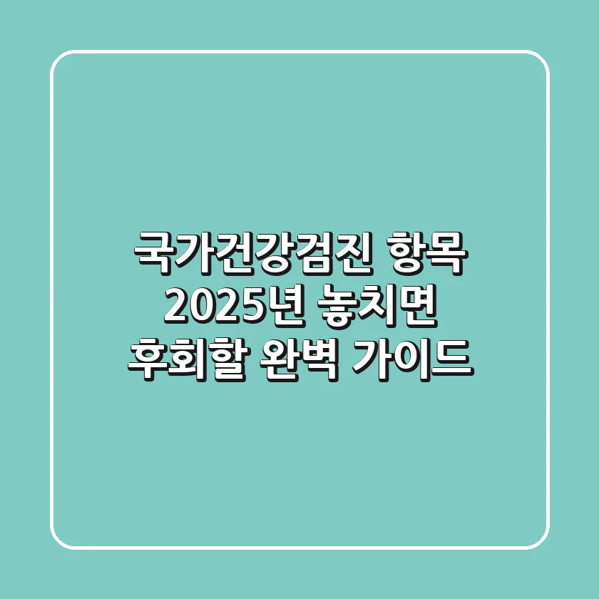 국가건강검진 항목: 2025년, 놓치면 후회할 완벽 가이드