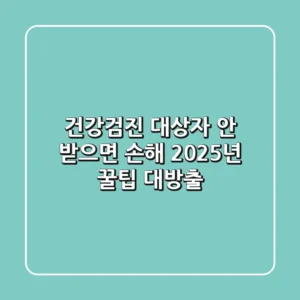 건강검진 대상자, 안 받으면 손해?! 2025년 꿀팁 대방출
