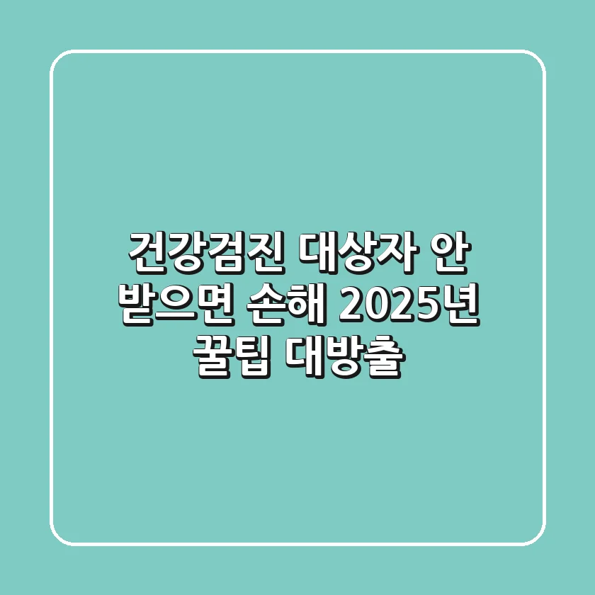 건강검진 대상자, 안 받으면 손해?! 2025년 꿀팁 대방출