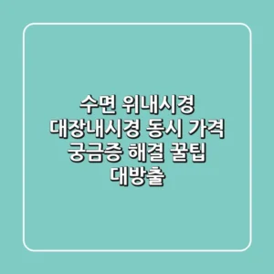 수면 위내시경 대장내시경 동시, 가격 궁금증 해결! 꿀팁 대방출