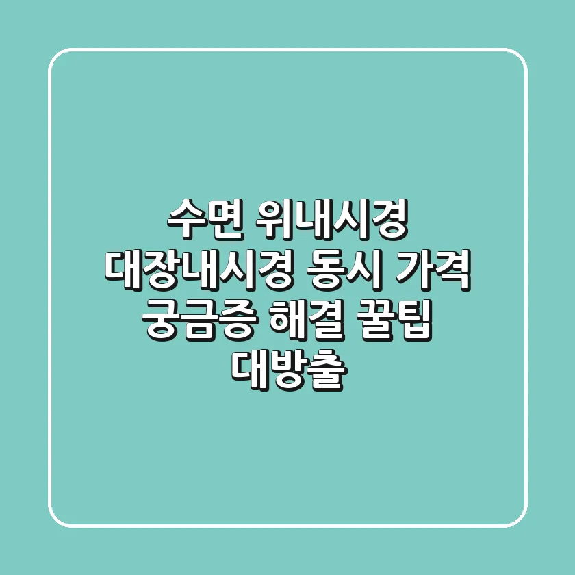 수면 위내시경 대장내시경 동시, 가격 궁금증 해결! 꿀팁 대방출