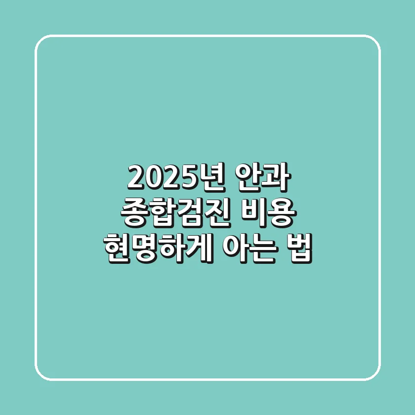 2025년 안과 종합검진 비용, 현명하게 아는 법