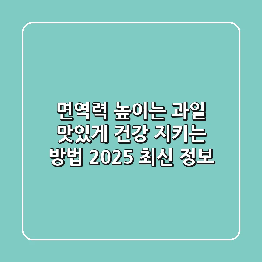면역력 높이는 과일, 맛있게 건강 지키는 방법 (2025 최신 정보)