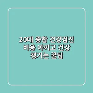 20대 종합 건강검진 비용 아끼고 건강 챙기는 꿀팁!