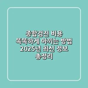 종합검진 비용, 똑똑하게 아끼는 방법! 2025년 최신 정보 총정리