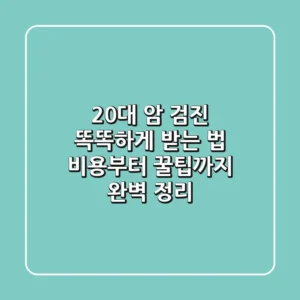 20대 암 검진, 똑똑하게 받는 법! 비용부터 꿀팁까지 완벽 정리