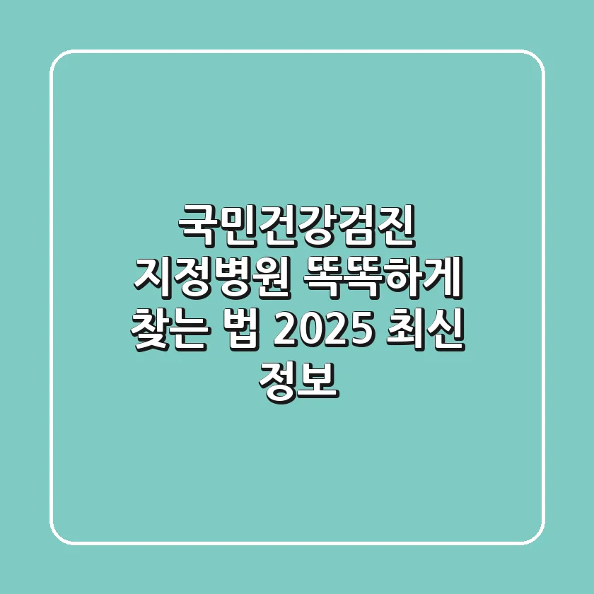 국민건강검진 지정병원 똑똑하게 찾는 법 (2025 최신 정보)