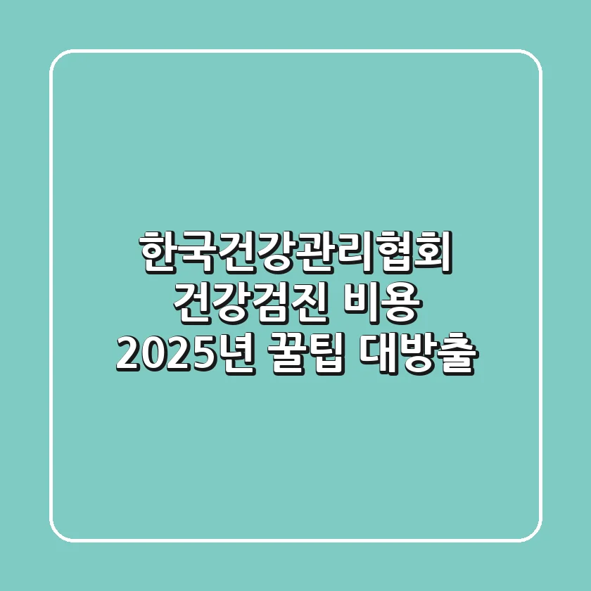 한국건강관리협회 건강검진 비용, 2025년 꿀팁 대방출!