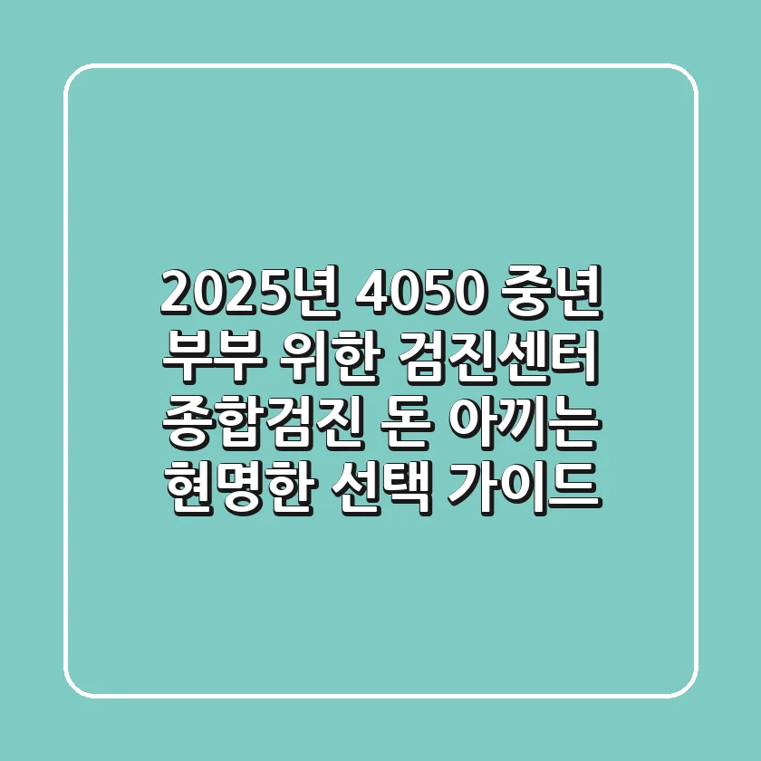 2025년, 4050 중년 부부 위한 검진센터 종합검진, 돈 아끼는 현명한 선택 가이드!
