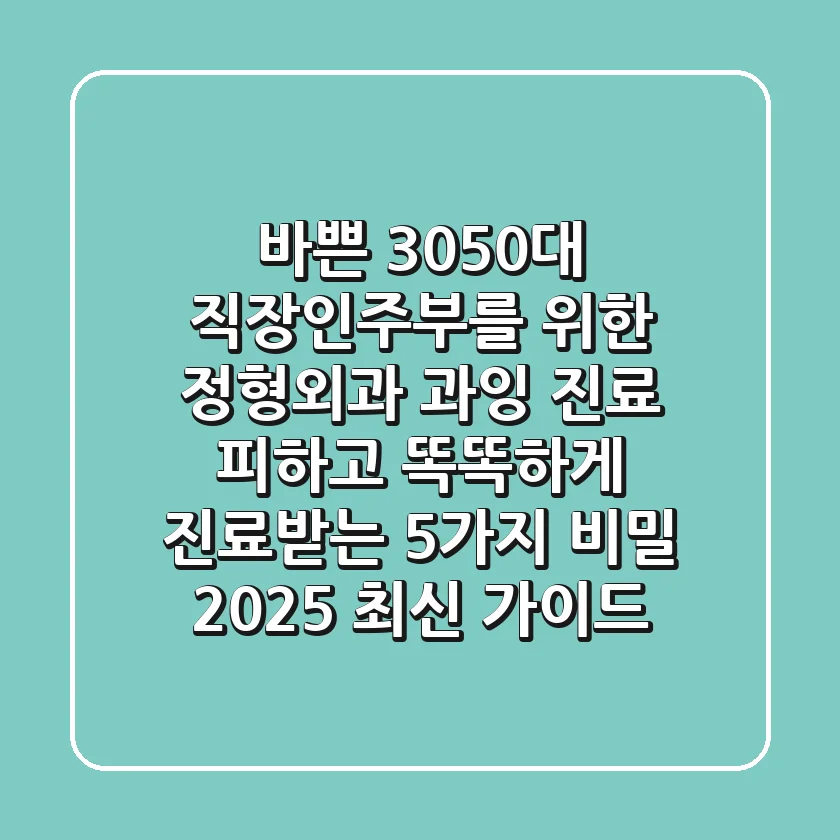 바쁜 30-50대 직장인/주부를 위한 정형외과 과잉 진료 피하고 똑똑하게 진료받는 5가지 비밀 (2025 최신 가이드)
