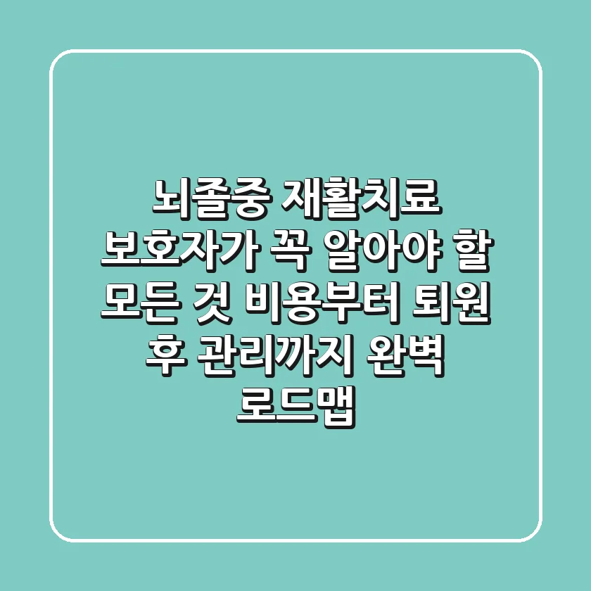 뇌졸중 재활치료, 보호자가 꼭 알아야 할 모든 것: 비용부터 퇴원 후 관리까지 완벽 로드맵!