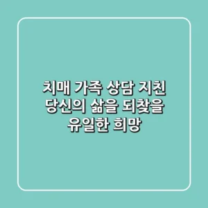 치매 가족 상담: 지친 당신의 삶을 되찾을 유일한 희망