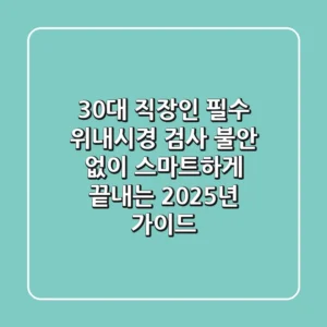 30대 직장인 필수! 위내시경 검사, 불안 없이 스마트하게 끝내는 2025년 가이드