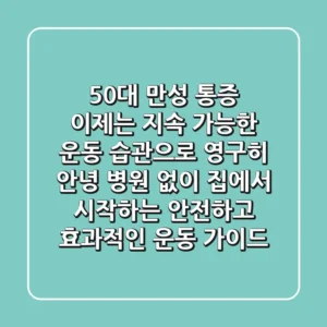 50대 만성 통증, 이제는 '지속 가능한 운동 습관'으로 영구히 안녕! 병원 없이 집에서 시작하는 안전하고 효과적인 운동 가이드