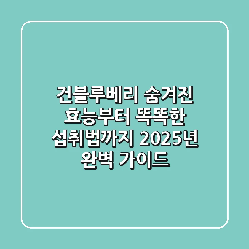 건블루베리: 숨겨진 효능부터 똑똑한 섭취법까지! 2025년 완벽 가이드