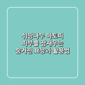 쉬땅나무: 아토피 피부를 잠재우는 숨겨진 효능과 활용법