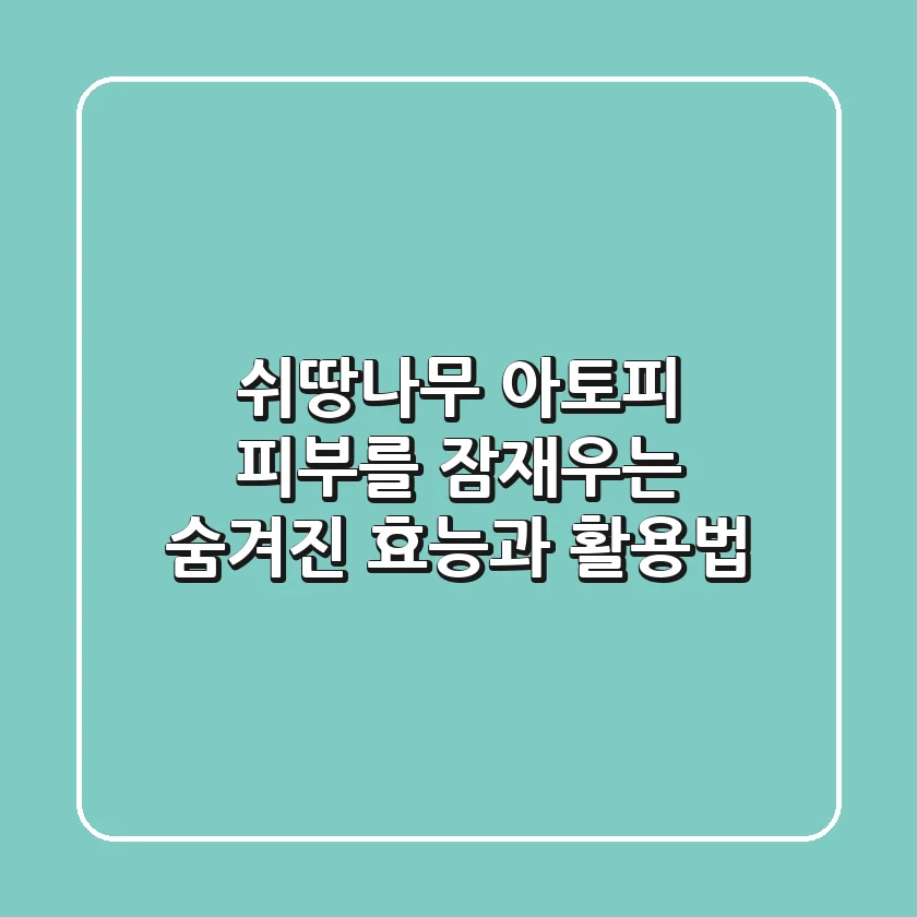 쉬땅나무: 아토피 피부를 잠재우는 숨겨진 효능과 활용법
