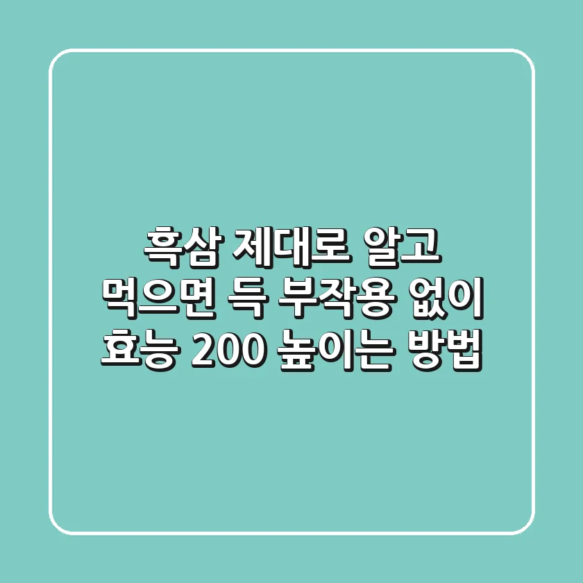 흑삼, 제대로 알고 먹으면 득! 부작용 없이 효능 200% 높이는 방법