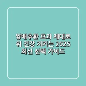 양배추환 효과 제대로! 위 건강 지키는 2025 최신 선택 가이드