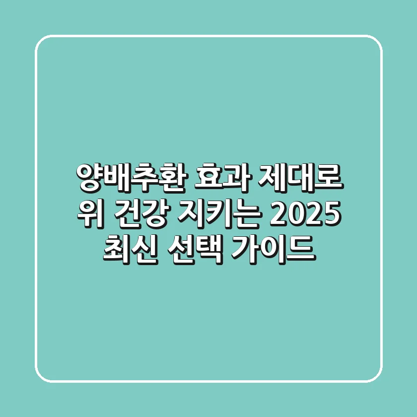 양배추환 효과 제대로! 위 건강 지키는 2025 최신 선택 가이드