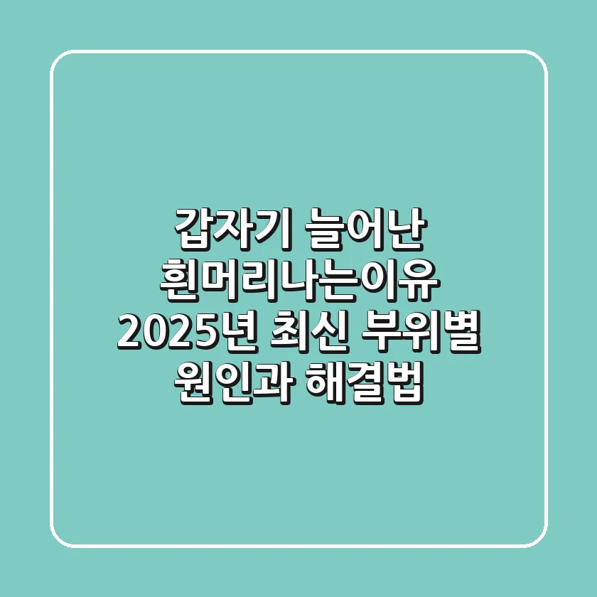 갑자기 늘어난 흰머리나는이유, 2025년 최신 부위별 원인과 해결법