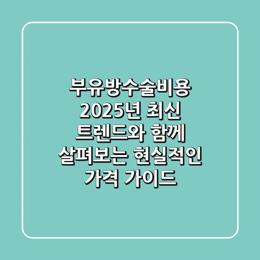 부유방수술비용, 2025년 최신 트렌드와 함께 살펴보는 현실적인 가격 가이드