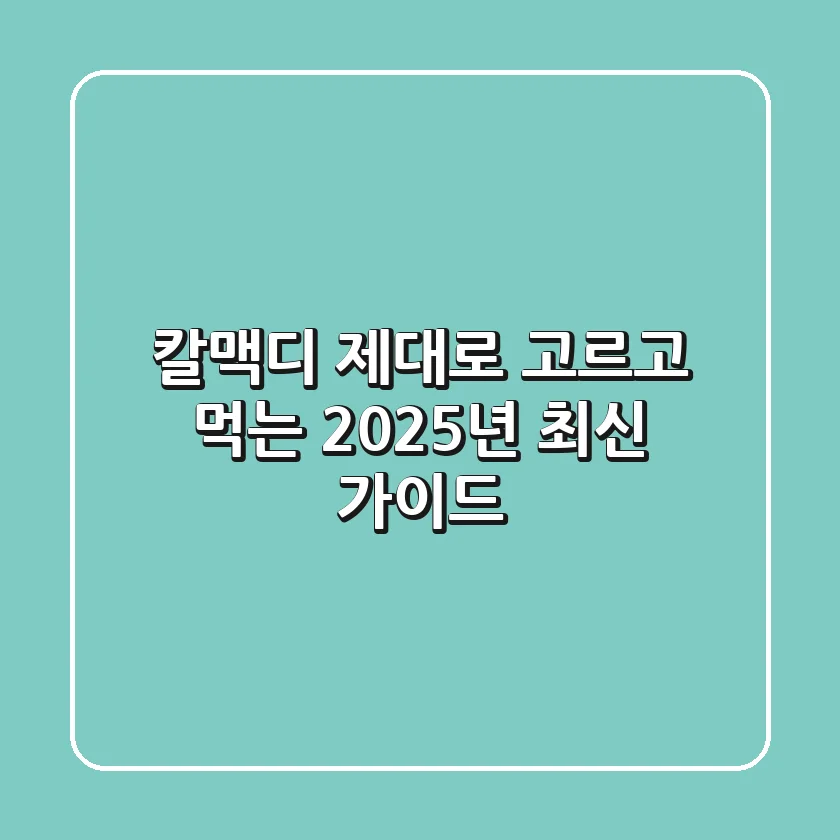 칼맥디, 제대로 고르고 먹는 2025년 최신 가이드
