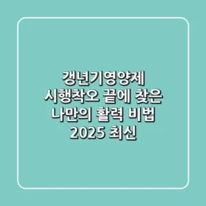 갱년기영양제, 시행착오 끝에 찾은 나만의 활력 비법 (2025 최신)