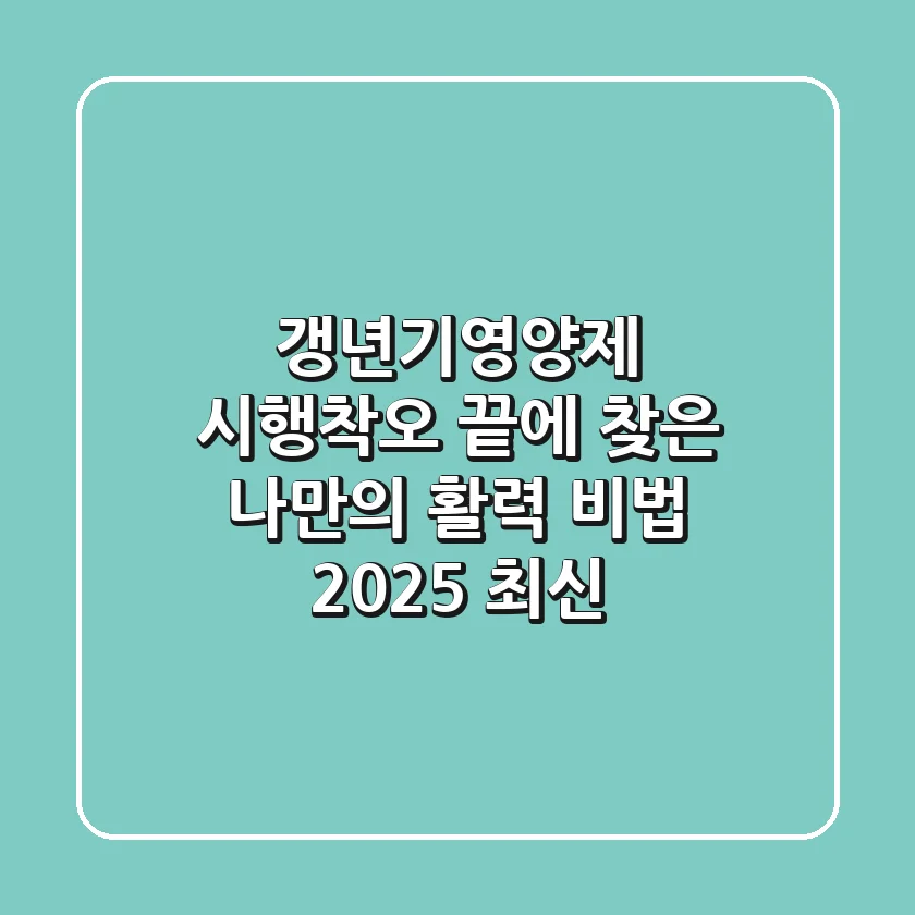 갱년기영양제, 시행착오 끝에 찾은 나만의 활력 비법 (2025 최신)