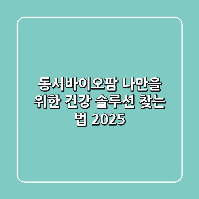 동서바이오팜, 나만을 위한 건강 솔루션 찾는 법 2025