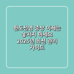 편도선염 증상, 이제는 놓치지 마세요! 2025년 최신 관리 가이드