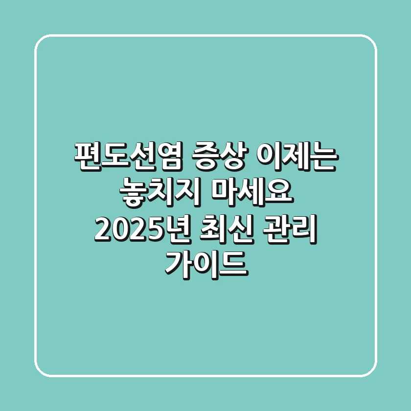 편도선염 증상, 이제는 놓치지 마세요! 2025년 최신 관리 가이드