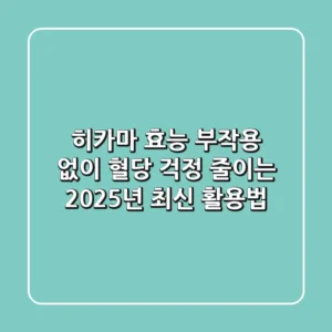 히카마 효능, 부작용 없이 혈당 걱정 줄이는 2025년 최신 활용법