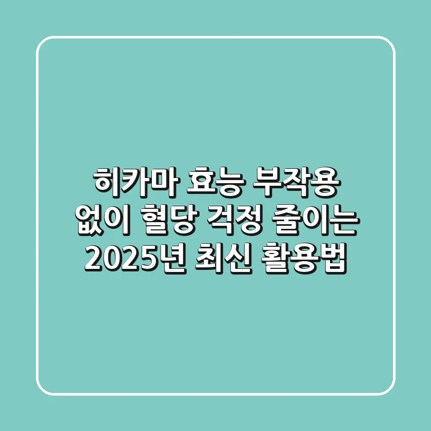 히카마 효능, 부작용 없이 혈당 걱정 줄이는 2025년 최신 활용법