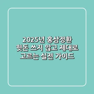2025년 홍삼정환, 헛돈 쓰지 않고 제대로 고르는 실전 가이드
