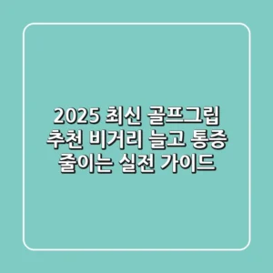 2025 최신 골프그립 추천: 비거리 늘고 통증 줄이는 실전 가이드