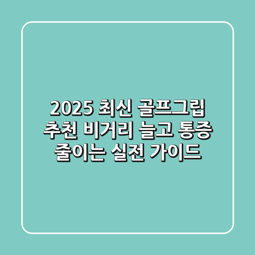 2025 최신 골프그립 추천: 비거리 늘고 통증 줄이는 실전 가이드
