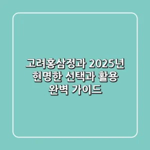 고려홍삼정과, 2025년 현명한 선택과 활용 완벽 가이드