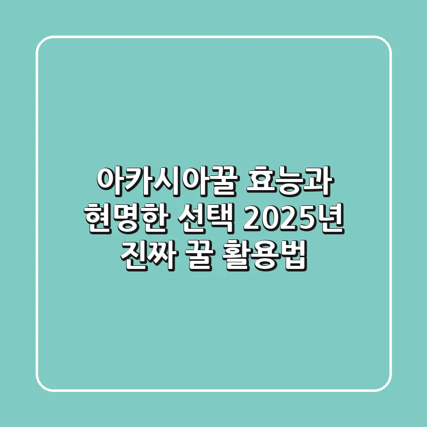 아카시아꿀 효능과 현명한 선택: 2025년, 진짜 꿀 활용법