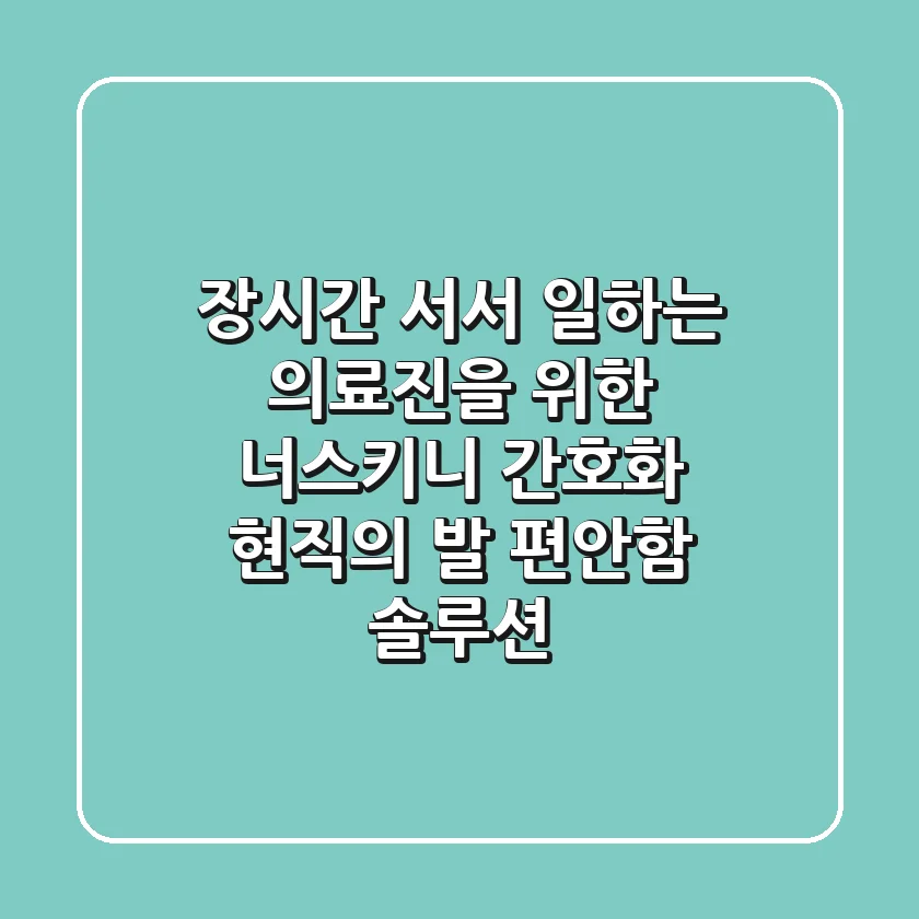 장시간 서서 일하는 의료진을 위한 너스키니 간호화, 현직의 발 편안함 솔루션
