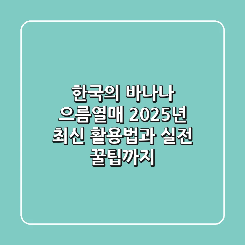 한국의 바나나, 으름열매! 2025년 최신 활용법과 실전 꿀팁까지