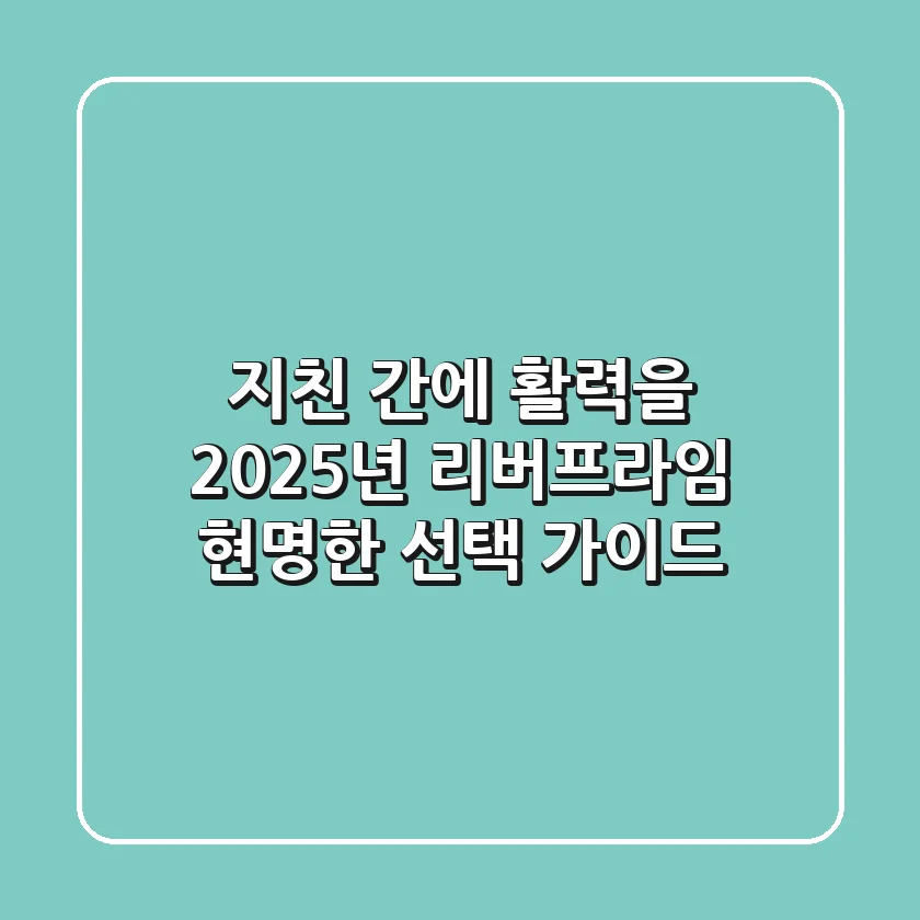 지친 간에 활력을? 2025년 리버프라임, 현명한 선택 가이드