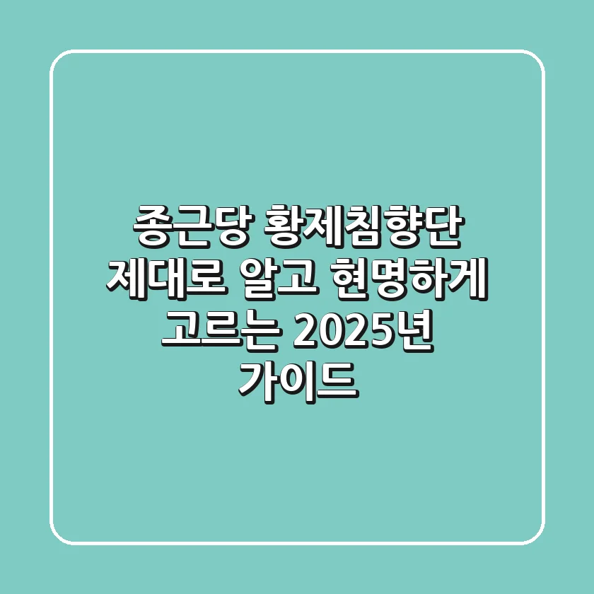종근당 황제침향단, 제대로 알고 현명하게 고르는 2025년 가이드