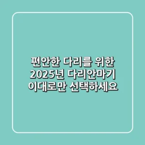 편안한 다리를 위한 2025년 다리안마기, 이대로만 선택하세요!
