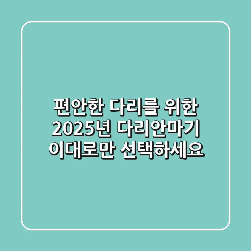 편안한 다리를 위한 2025년 다리안마기, 이대로만 선택하세요!