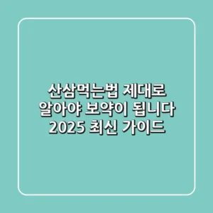 산삼먹는법: 제대로 알아야 보약이 됩니다 (2025 최신 가이드)