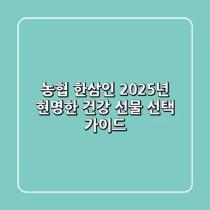 농협 한삼인, 2025년 현명한 건강 선물 선택 가이드