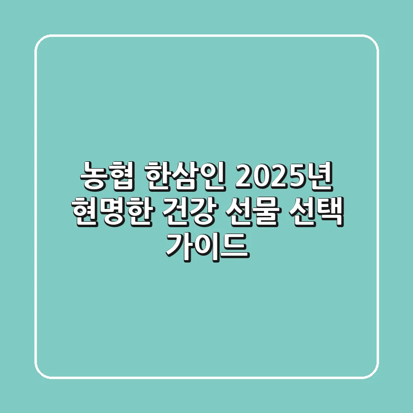 농협 한삼인, 2025년 현명한 건강 선물 선택 가이드