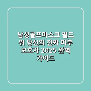 남성골프마스크: 필드 위 당신의 진짜 피부 보호자 (2025 완벽 가이드)